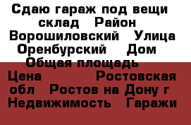 Сдаю гараж под вещи ,склад › Район ­ Ворошиловский › Улица ­ Оренбурский  › Дом ­ 19 › Общая площадь ­ 24 › Цена ­ 2 600 - Ростовская обл., Ростов-на-Дону г. Недвижимость » Гаражи   